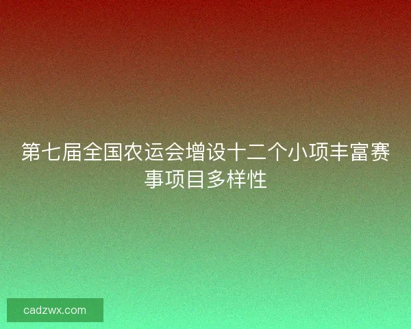 第七届全国农运会增设十二个小项丰富赛事项目多样性